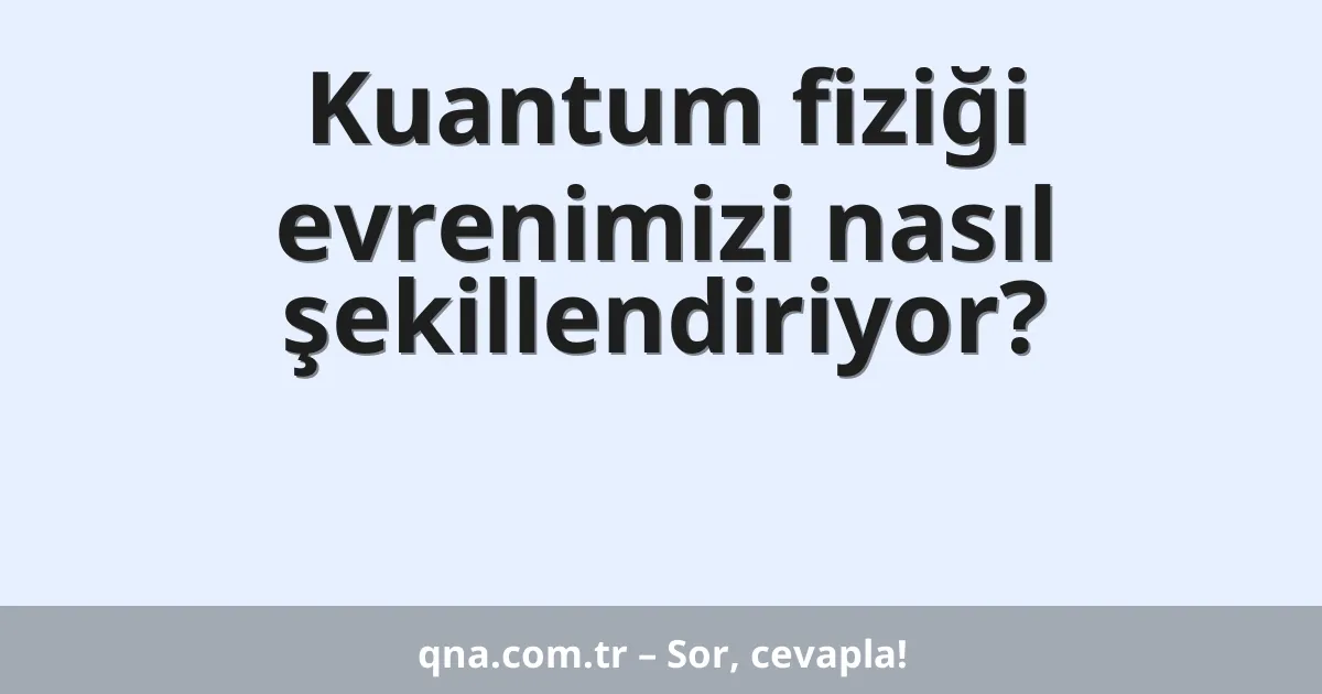 Kuantum fiziği evrenimizi nasıl şekillendiriyor?