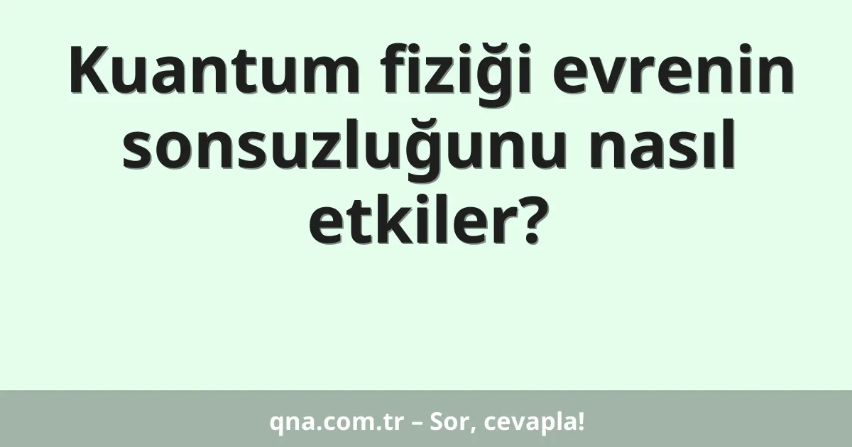Kuantum fiziği evrenin sonsuzluğunu nasıl etkiler?
