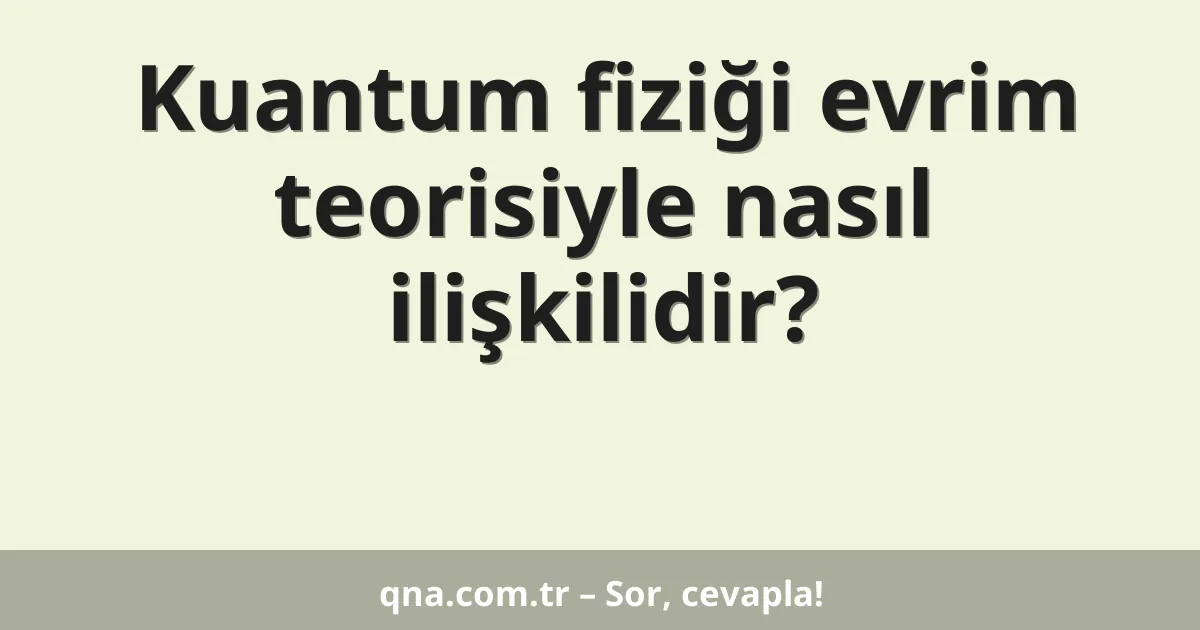 Kuantum fiziği evrim teorisiyle nasıl ilişkilidir?