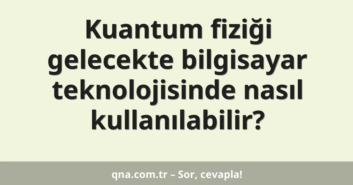 Kuantum fiziği gelecekte bilgisayar teknolojisinde nasıl kullanılabilir?