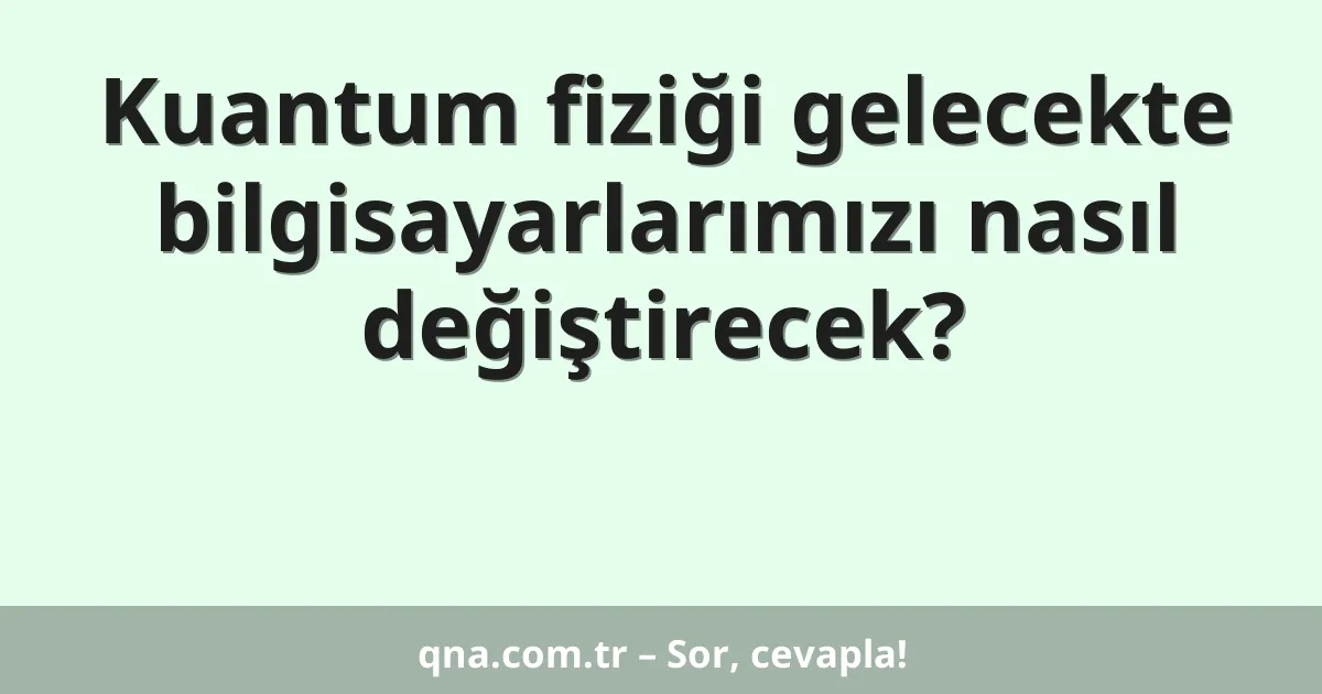 Kuantum fiziği gelecekte bilgisayarlarımızı nasıl değiştirecek?