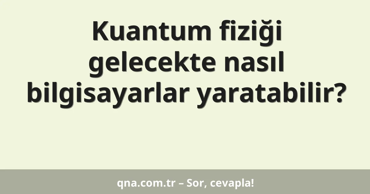 Kuantum fiziği gelecekte nasıl bilgisayarlar yaratabilir?
