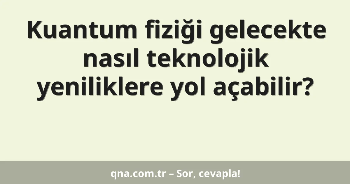 Kuantum fiziği gelecekte nasıl teknolojik yeniliklere yol açabilir?