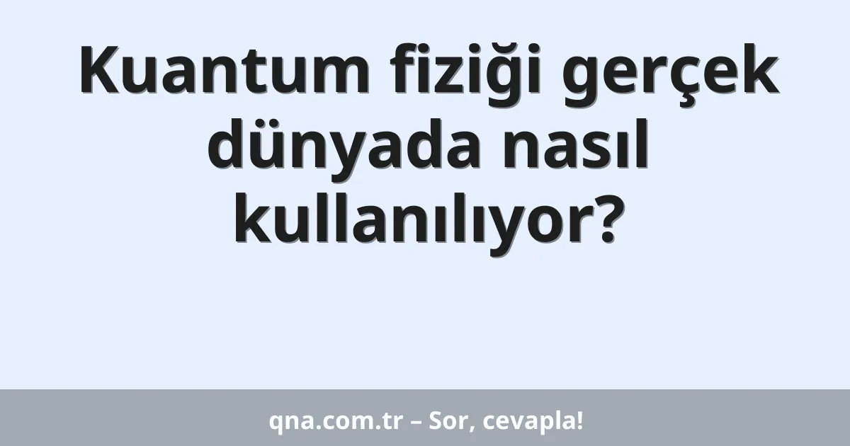 Kuantum fiziği gerçek dünyada nasıl kullanılıyor?