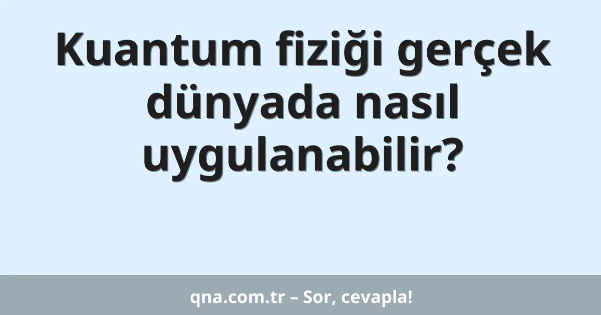 Kuantum fiziği gerçek dünyada nasıl uygulanabilir?