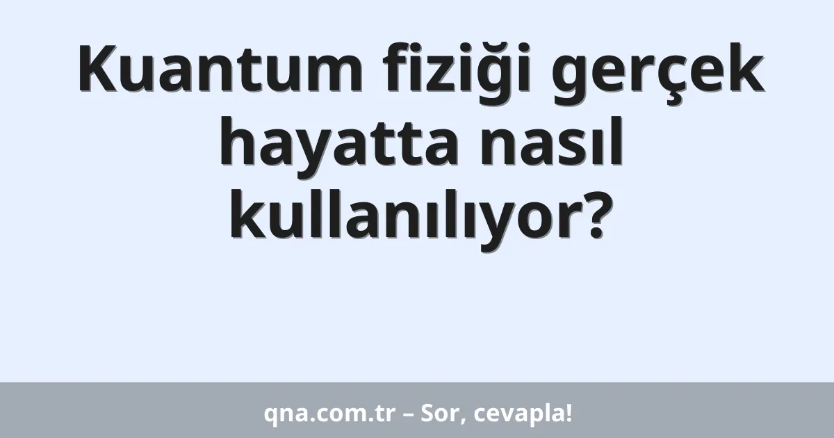 Kuantum fiziği gerçek hayatta nasıl kullanılıyor?