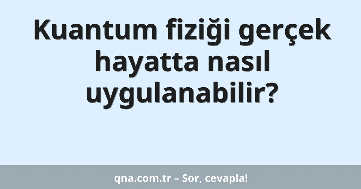 Kuantum fiziği gerçek hayatta nasıl uygulanabilir?