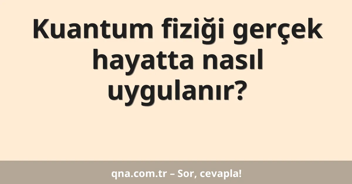 Kuantum fiziği gerçek hayatta nasıl uygulanır?