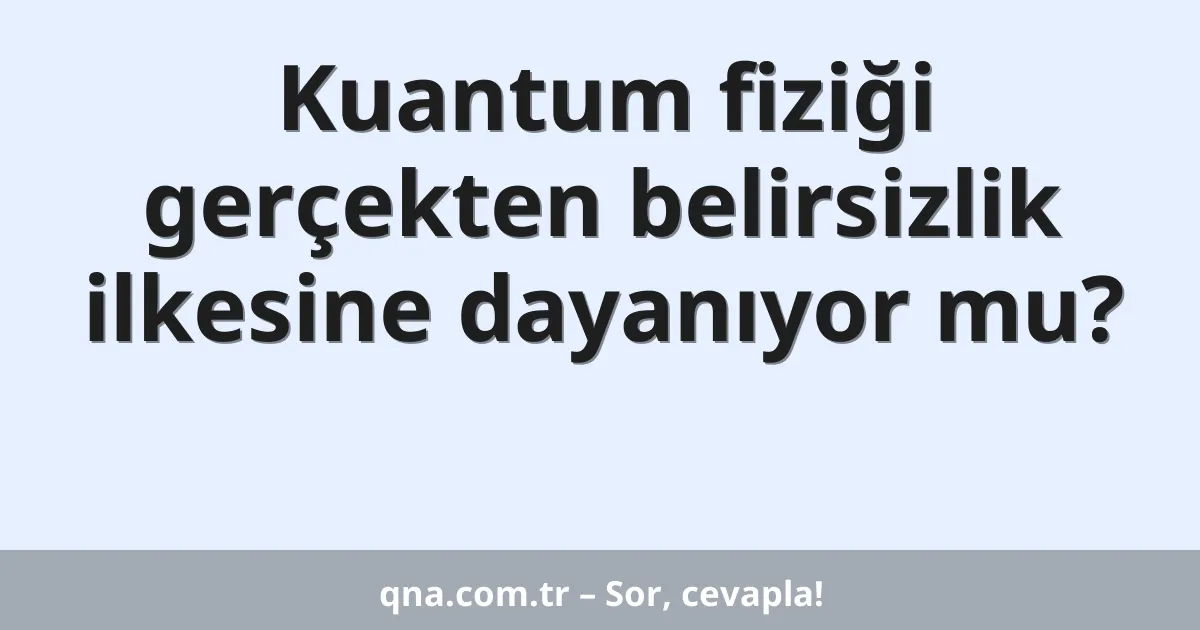 Kuantum fiziği gerçekten belirsizlik ilkesine dayanıyor mu?