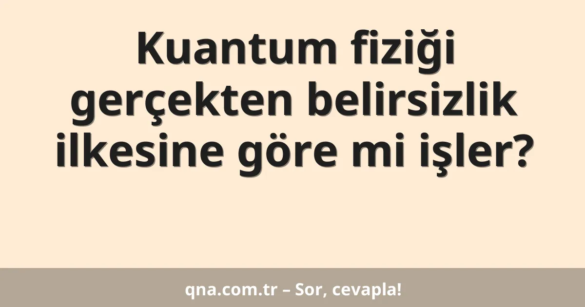 Kuantum fiziği gerçekten belirsizlik ilkesine göre mi işler?