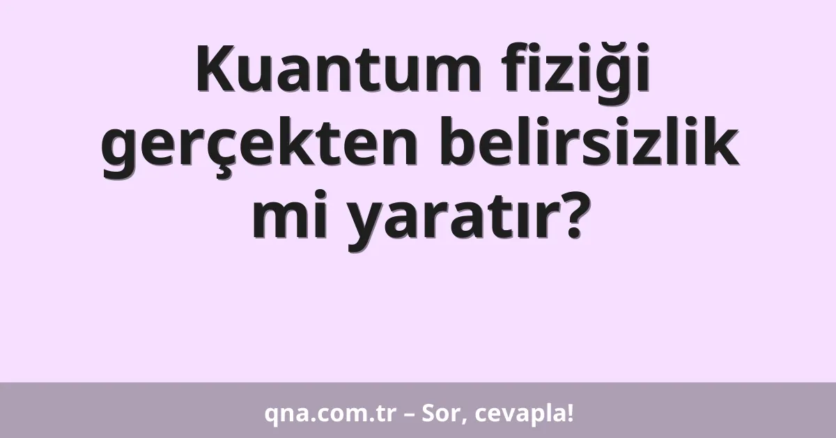 Kuantum fiziği gerçekten belirsizlik mi yaratır?