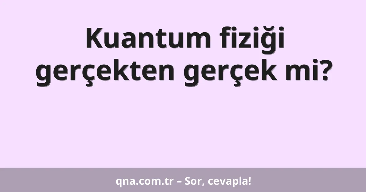 Kuantum fiziği gerçekten gerçek mi?