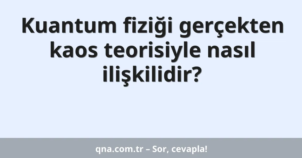 Kuantum fiziği gerçekten kaos teorisiyle nasıl ilişkilidir?