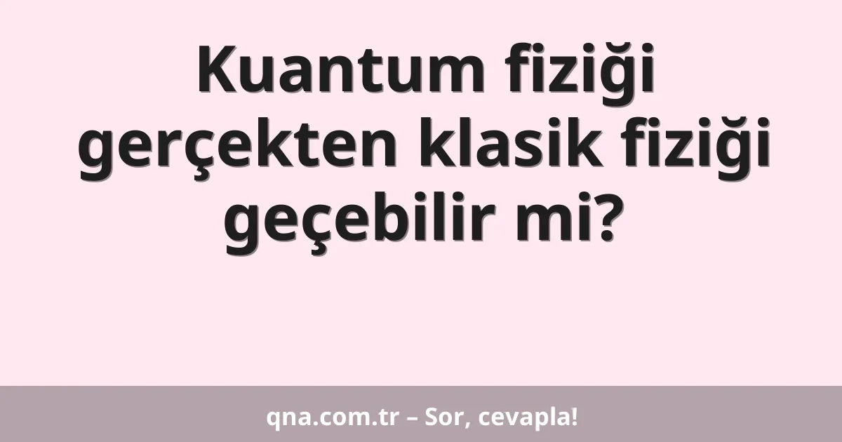 Kuantum fiziği gerçekten klasik fiziği geçebilir mi?