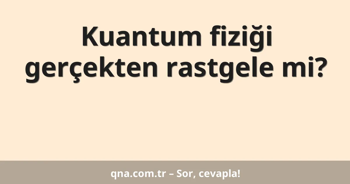 Kuantum fiziği gerçekten rastgele mi?