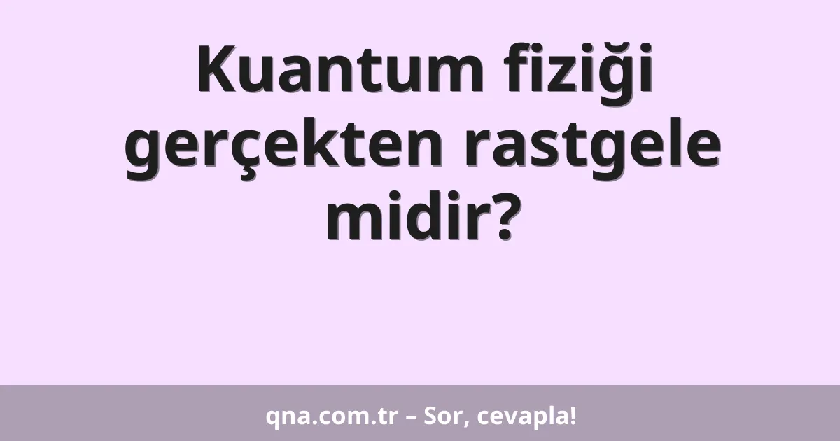 Kuantum fiziği gerçekten rastgele midir?
