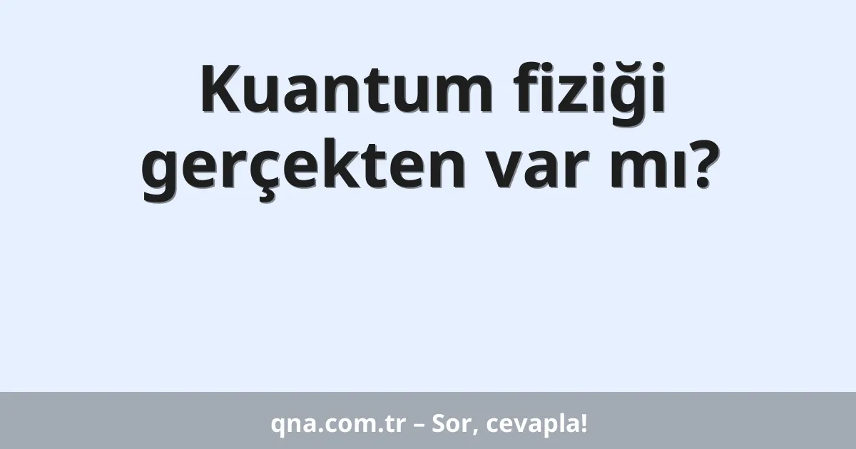 Kuantum fiziği gerçekten var mı?