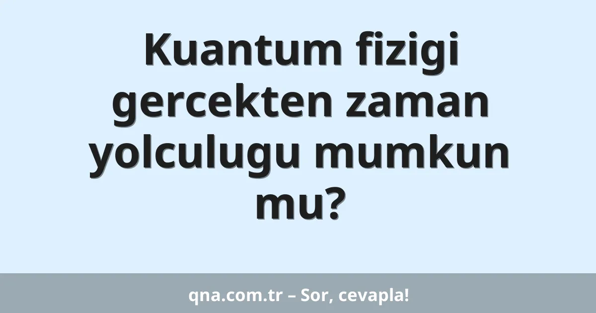 Kuantum fizigi gercekten zaman yolculugu mumkun mu?
