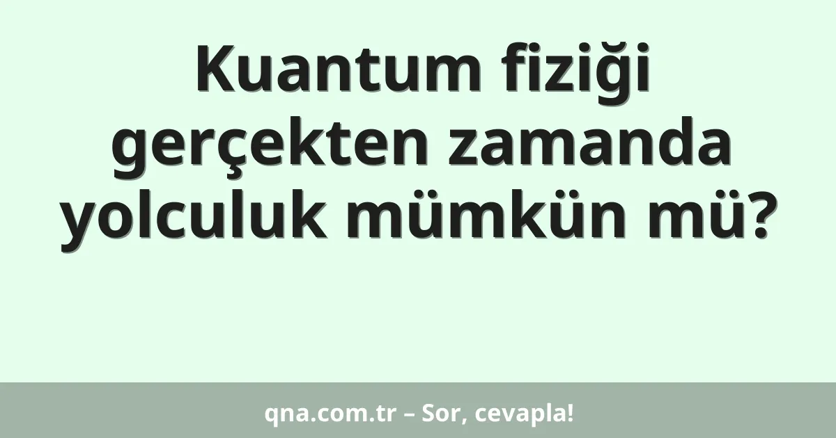 Kuantum fiziği gerçekten zamanda yolculuk mümkün mü?