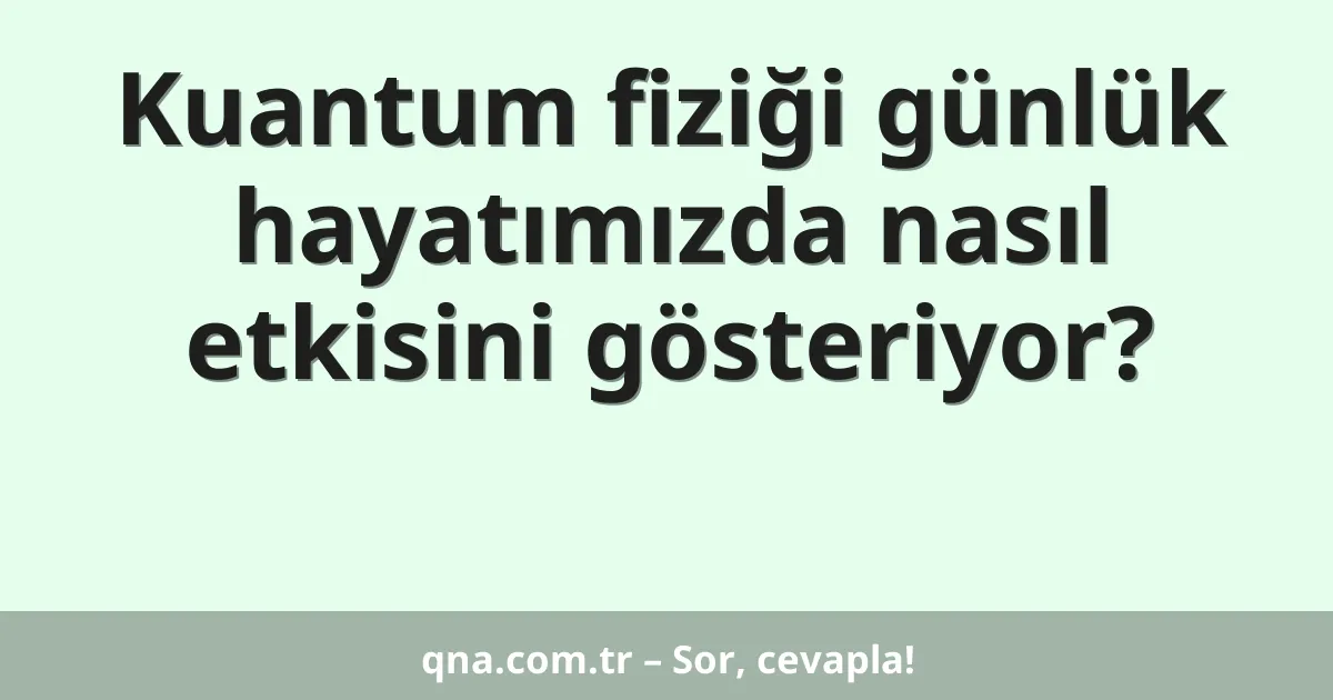 Kuantum fiziği günlük hayatımızda nasıl etkisini gösteriyor?
