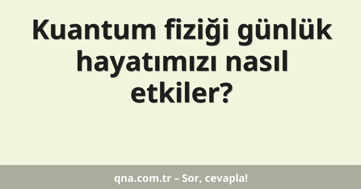 Kuantum fiziği günlük hayatımızı nasıl etkiler?