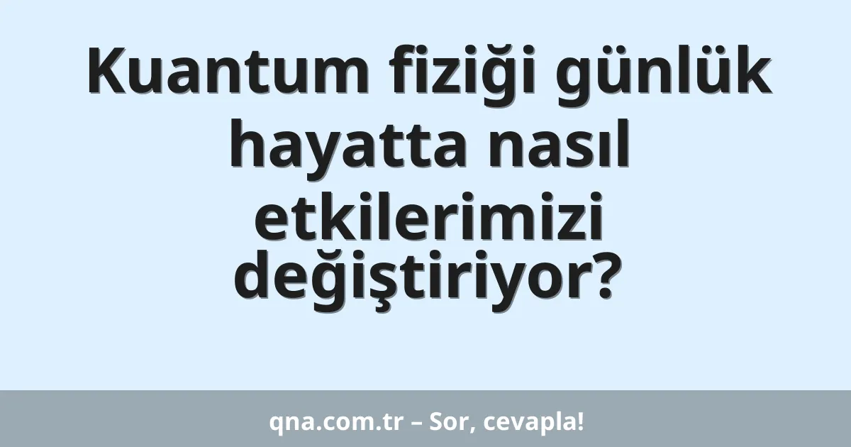 Kuantum fiziği günlük hayatta nasıl etkilerimizi değiştiriyor?