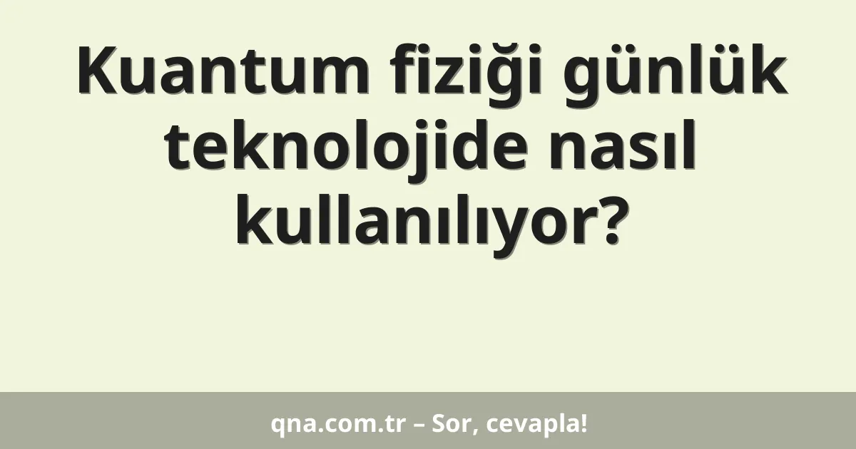 Kuantum fiziği günlük teknolojide nasıl kullanılıyor?