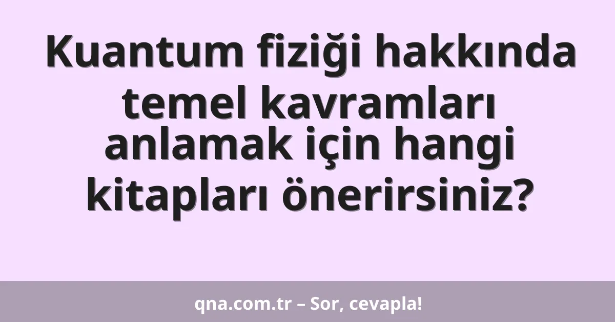 Kuantum fiziği hakkında temel kavramları anlamak için hangi kitapları önerirsiniz?