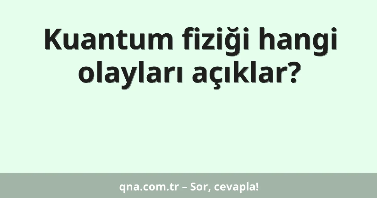Kuantum fiziği hangi olayları açıklar?