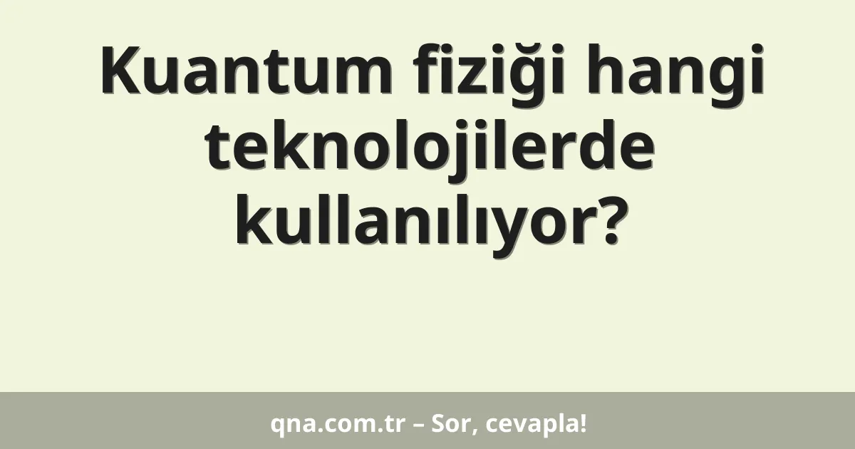 Kuantum fiziği hangi teknolojilerde kullanılıyor?