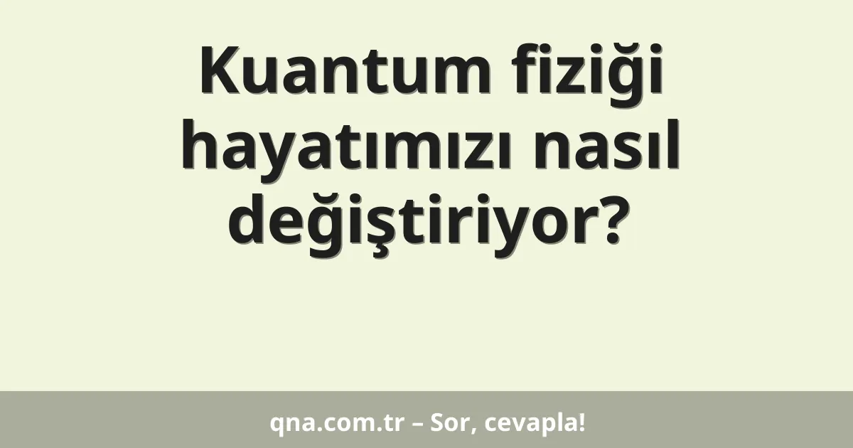 Kuantum fiziği hayatımızı nasıl değiştiriyor?