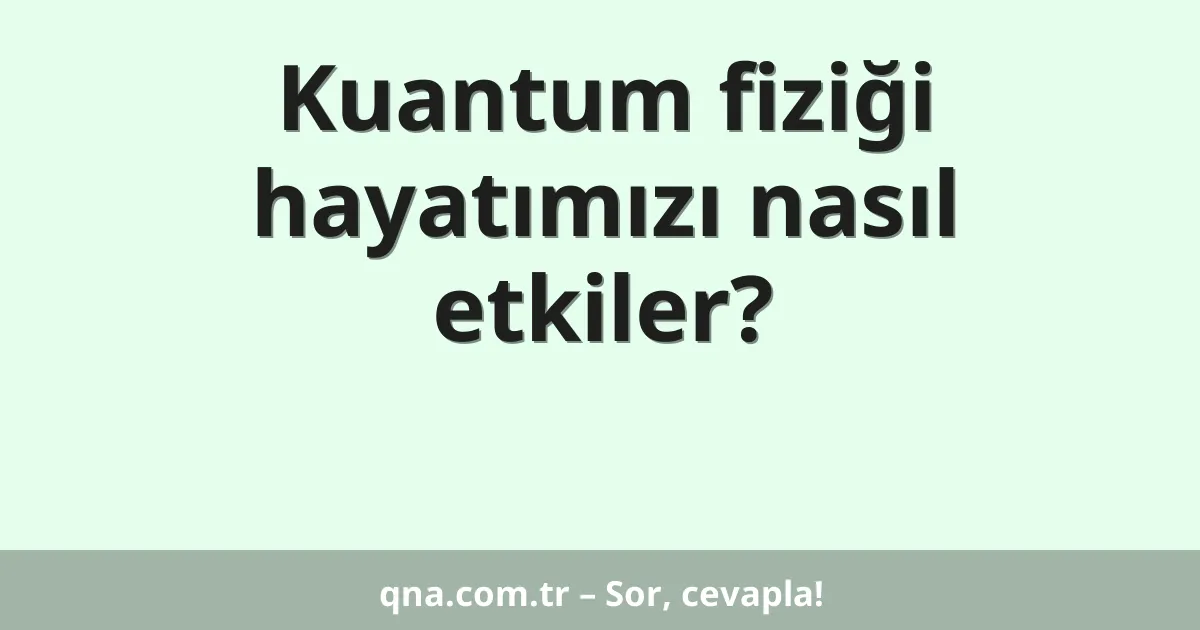 Kuantum fiziği hayatımızı nasıl etkiler?