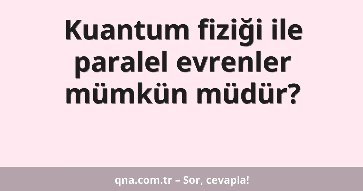 Kuantum fiziği ile paralel evrenler mümkün müdür?