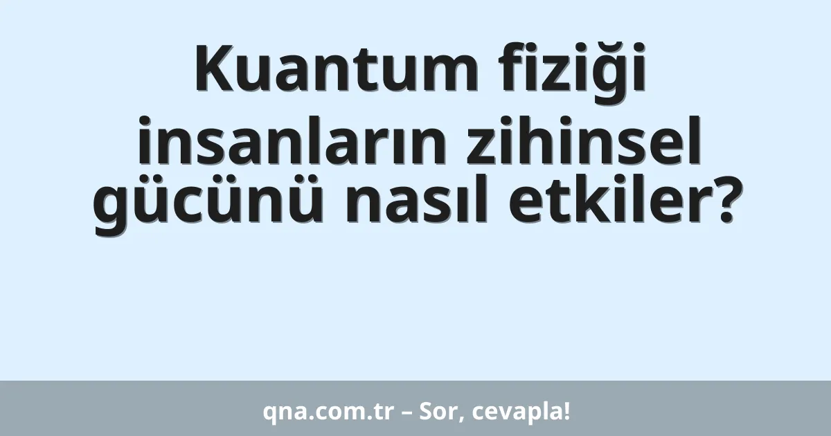 Kuantum fiziği insanların zihinsel gücünü nasıl etkiler?