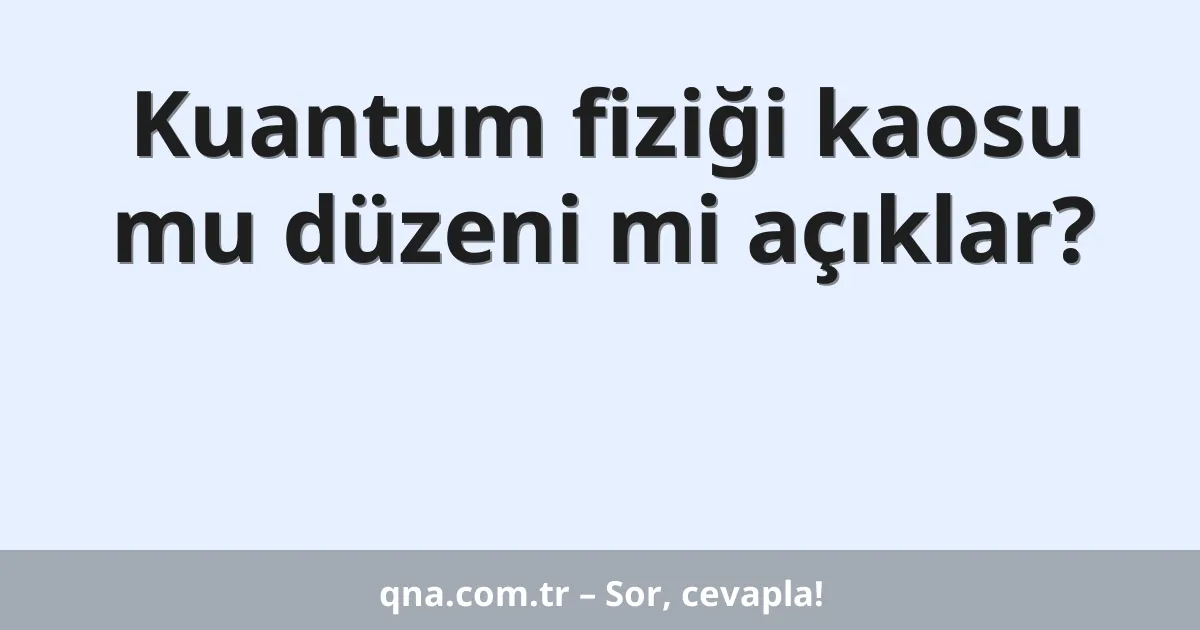 Kuantum fiziği kaosu mu düzeni mi açıklar?