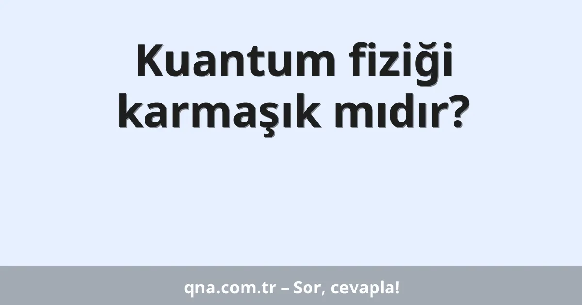 Kuantum fiziği karmaşık mıdır?
