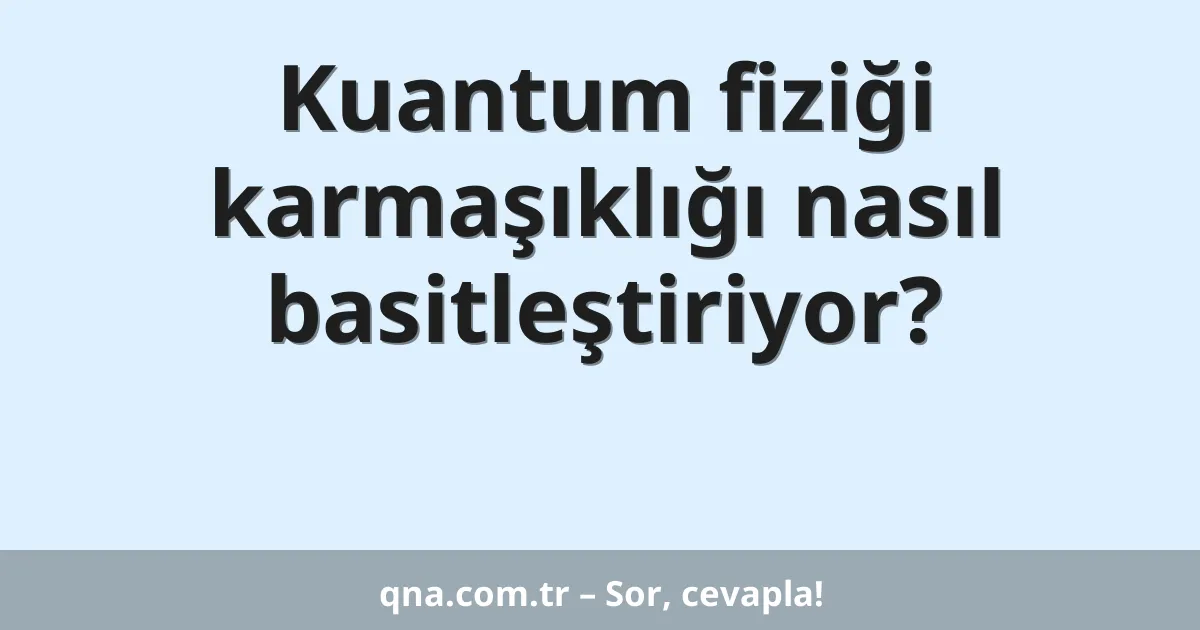 Kuantum fiziği karmaşıklığı nasıl basitleştiriyor?