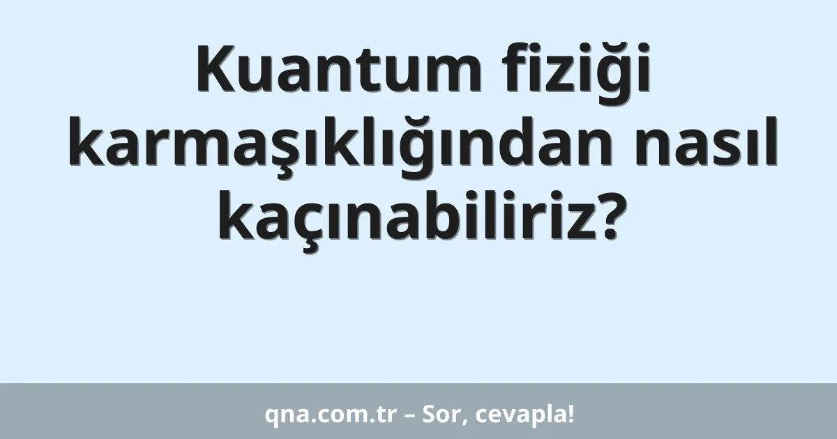 Kuantum fiziği karmaşıklığından nasıl kaçınabiliriz?