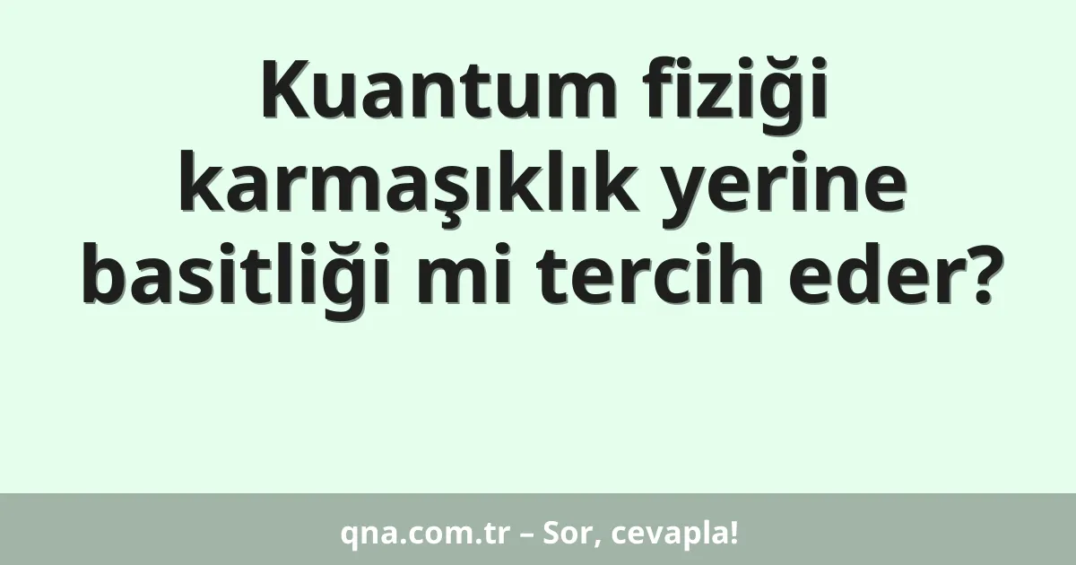 Kuantum fiziği karmaşıklık yerine basitliği mi tercih eder?
