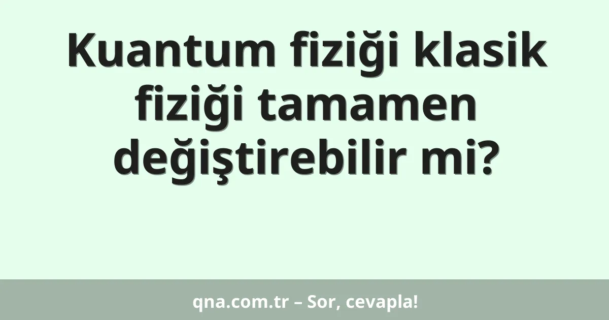 Kuantum fiziği klasik fiziği tamamen değiştirebilir mi?
