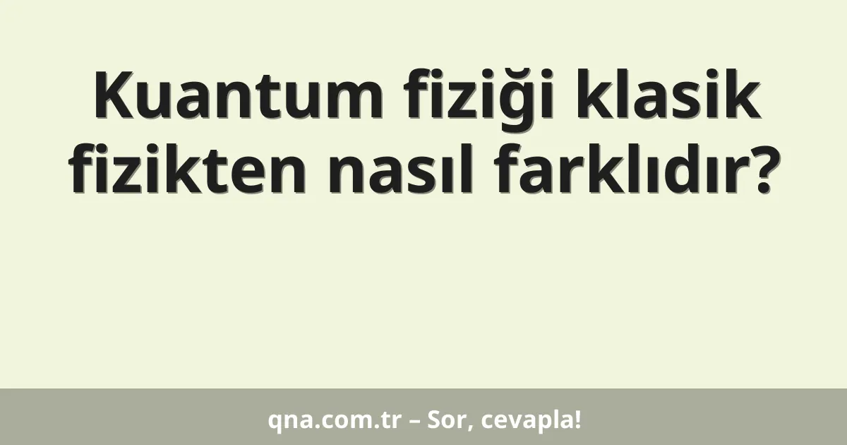 Kuantum fiziği klasik fizikten nasıl farklıdır?