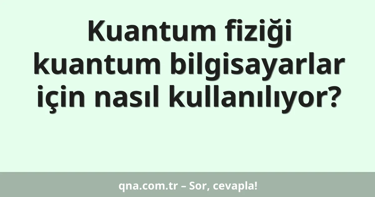 Kuantum fiziği kuantum bilgisayarlar için nasıl kullanılıyor?