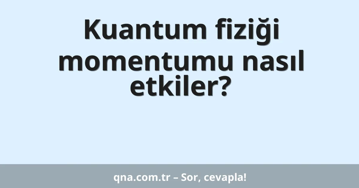 Kuantum fiziği momentumu nasıl etkiler?
