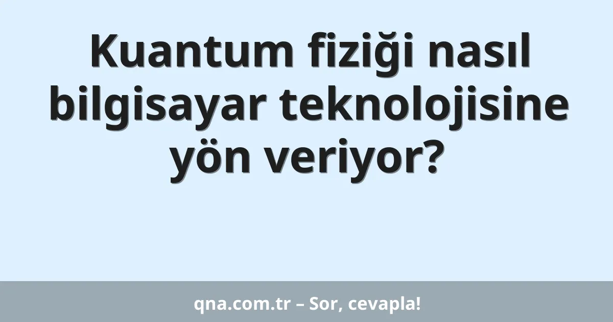 Kuantum fiziği nasıl bilgisayar teknolojisine yön veriyor?