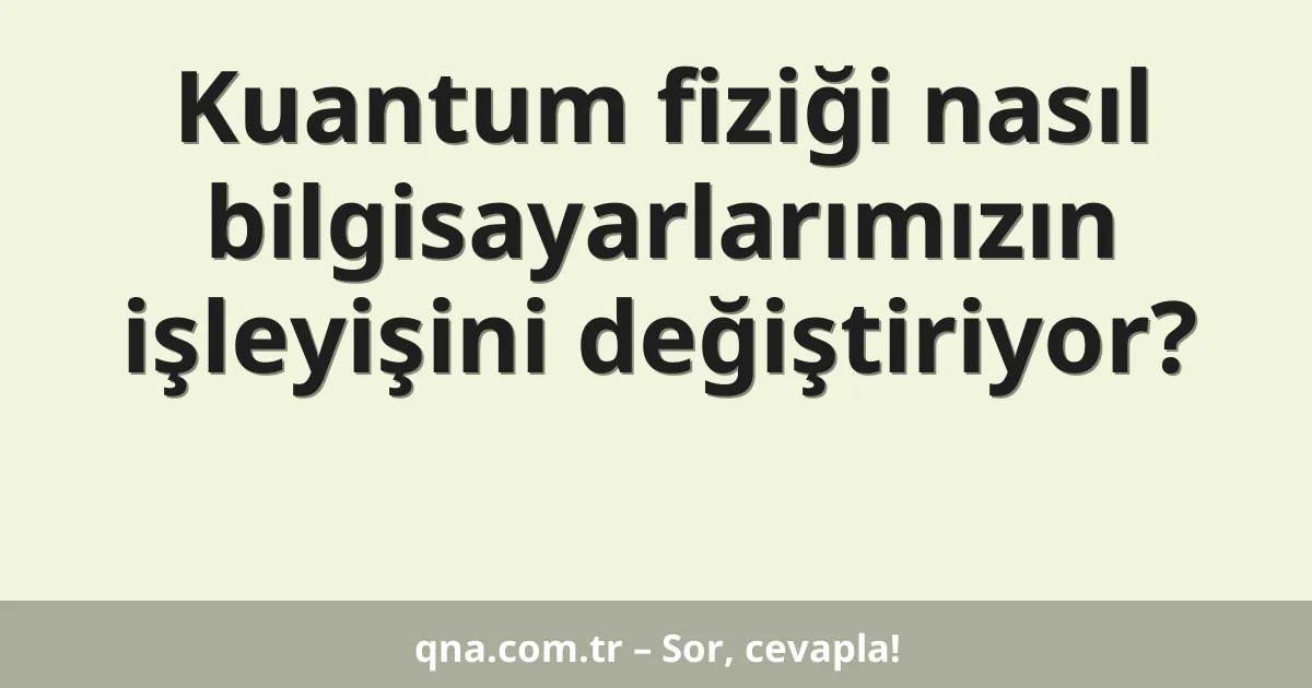 Kuantum fiziği nasıl bilgisayarlarımızın işleyişini değiştiriyor?