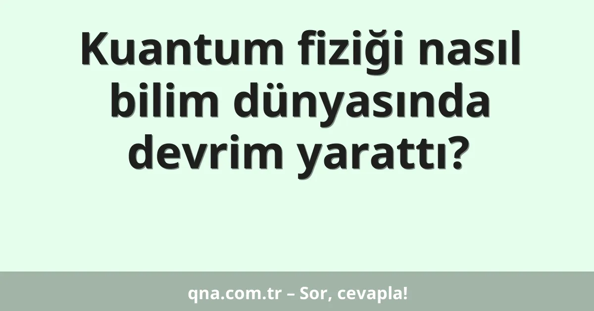 Kuantum fiziği nasıl bilim dünyasında devrim yarattı?