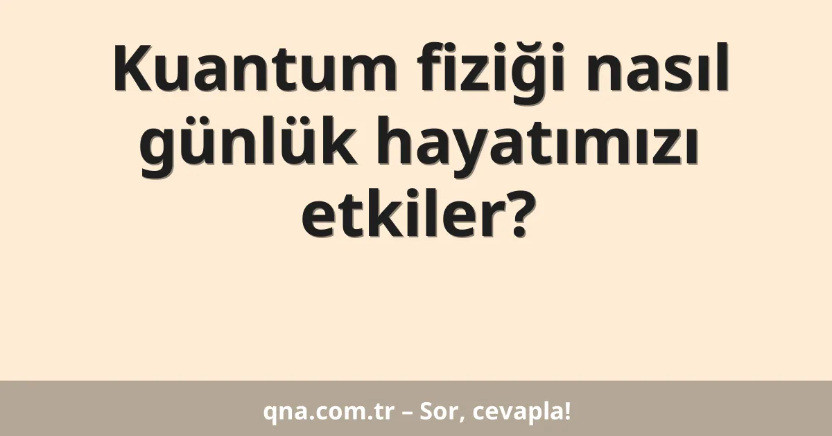 Kuantum fiziği nasıl günlük hayatımızı etkiler?