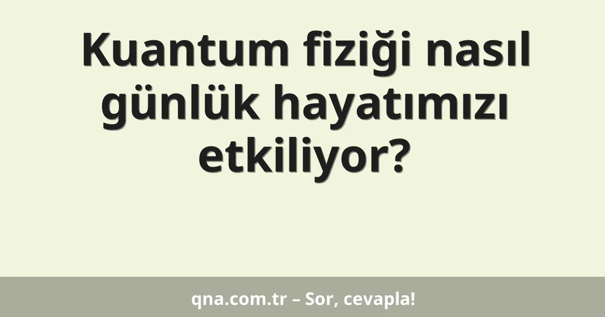 Kuantum fiziği nasıl günlük hayatımızı etkiliyor?