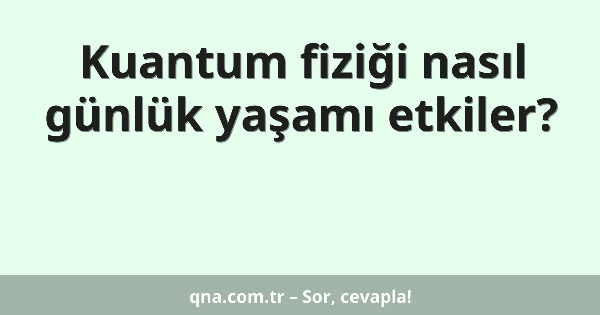 Kuantum fiziği nasıl günlük yaşamı etkiler?