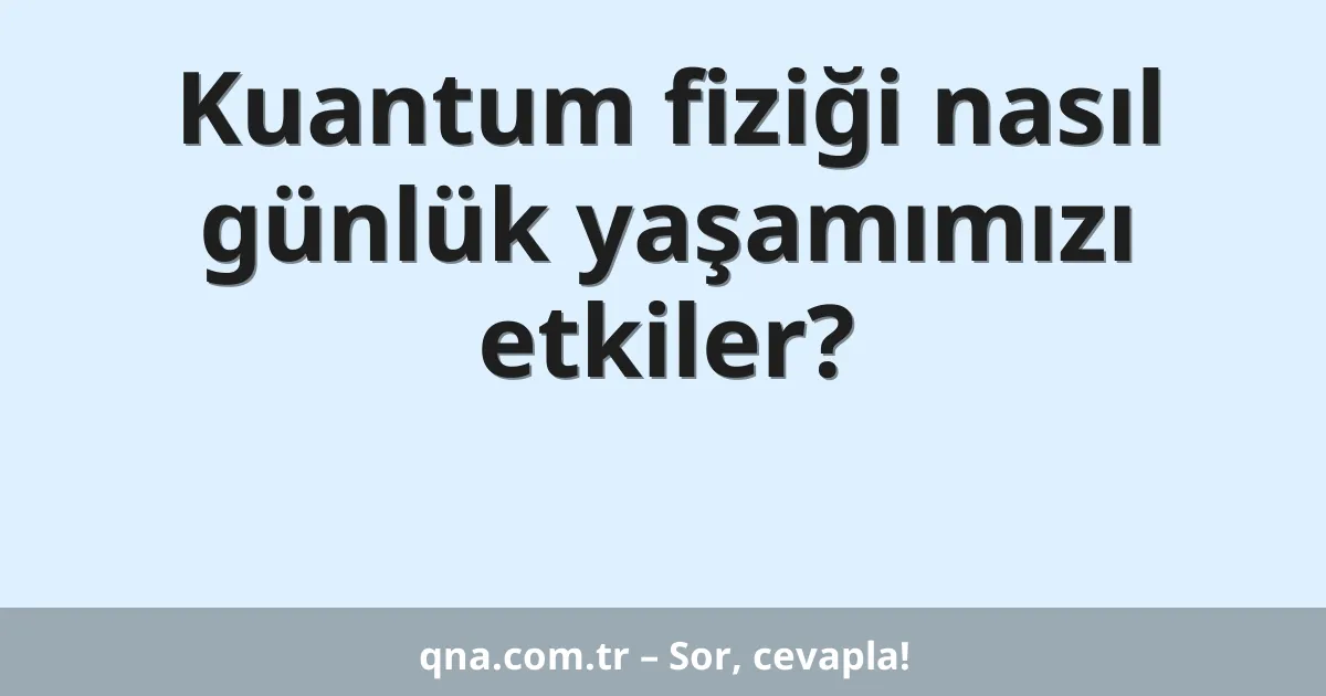 Kuantum fiziği nasıl günlük yaşamımızı etkiler?